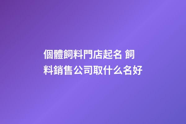 個體飼料門店起名 飼料銷售公司取什么名好-第1張-公司起名-玄機派